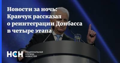 Новости за ночь: Кравчук рассказал о реинтеграции Донбасса в четыре этапа