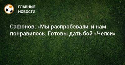 Сафонов: «Мы распробовали, и нам понравилось. Готовы дать бой «Челси»