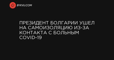 Марин Санн - Президент Болгарии ушел на самоизоляцию из-за контакта с больным COVID-19 - bykvu.com - Украина - Эстония - Швеция - Финляндия - Болгария
