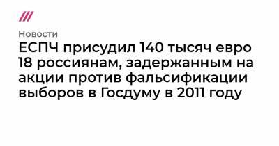 ЕСПЧ присудил 140 тысяч евро 18 россиянам, задержанным на акции против фальсификации выборов в Госдуму в 2011 году