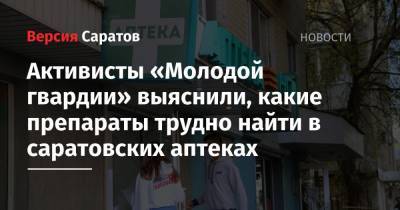 Активисты «Молодой гвардии» выяснили, какие препараты трудно найти в саратовских аптеках