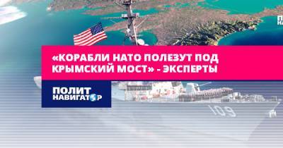 «Корабли НАТО полезут под Крымский мост» – эксперты