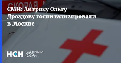 СМИ: Актрису Ольгу Дроздову госпитализировали в Москве