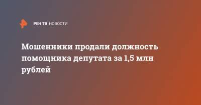 Мошенники продали должность помощника депутата за 1,5 млн рублей