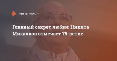 Главный секрет любви: Никита Михалков отмечает 75-летие