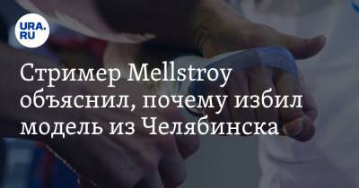Стример Mellstroy объяснил, почему избил модель из Челябинска
