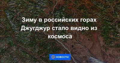 Зиму в российских горах Джугджур стало видно из космоса
