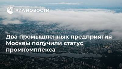 Два промышленных предприятия Москвы получили статус промкомплекса