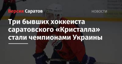 Три бывших хоккеиста саратовского «Кристалла» стали чемпионами Украины
