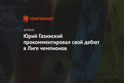Юрий Газинский прокомментировал свой дебют в Лиге чемпионов