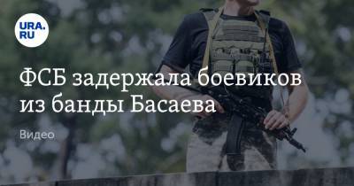 ФСБ задержала боевиков из банды Басаева. Видео