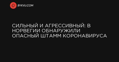 Сильный и агрессивный: в Норвегии обнаружили опасный штамм коронавируса