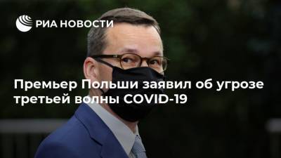 Премьер Польши заявил об угрозе третьей волны COVID-19