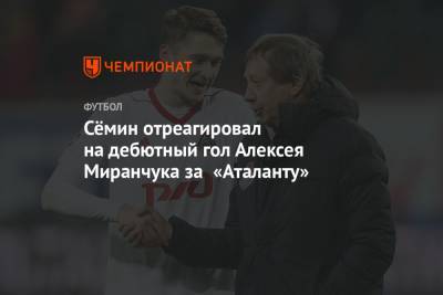 Сёмин отреагировал на дебютный гол Алексея Миранчука за «Аталанту»
