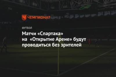 Матчи «Спартака» на «Открытие Арене» будут проводиться без зрителей