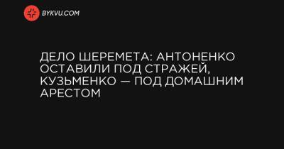 Дело Шеремета: Антоненко оставили под стражей, Кузьменко — под домашним арестом