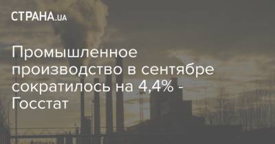 Промышленное производство в сентябре сократилось на 4,4% - Госстат
