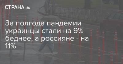 За полгода пандемии украинцы стали на 9% беднее, а россияне - на 11%