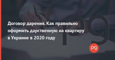 Договор дарения. Как правильно оформить дарственную на квартиру в Украине в 2020 году - thepage.ua - Украина