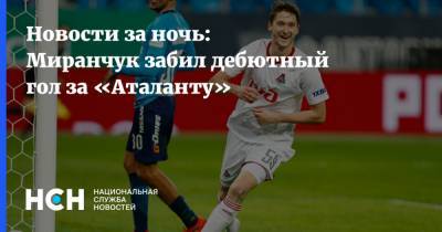 Новости за ночь: Миранчук забил дебютный гол за «Атланту»
