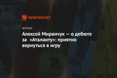 Алексей Миранчук — о дебюте за «Аталанту»: приятно вернуться в игру