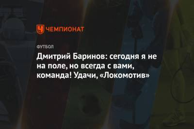 Дмитрий Баринов: сегодня я не на поле, но всегда с вами, команда! Удачи, «Локомотив»