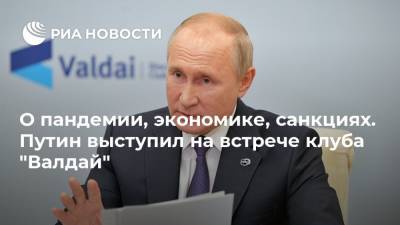 О пандемии, экономике, санкциях. Путин выступил на встрече клуба "Валдай"