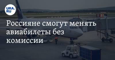 Россияне смогут менять авиабилеты без комиссии. Условие
