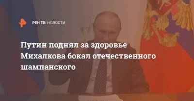 Путин поднял за здоровье Михалкова бокал отечественного шампанского