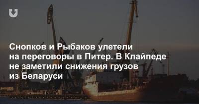 Снопков и Рыбаков улетели на переговоры в Питер. В Клайпеде не заметили снижения грузов из Беларуси