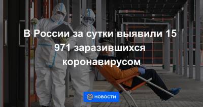 В России за сутки выявили 15 971 заразившихся коронавирусом