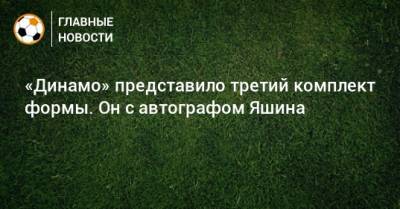 «Динамо» представило третий комплект формы. Он с автографом Яшина