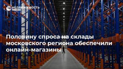 Половину спроса на склады московского региона обеспечили онлайн-магазины