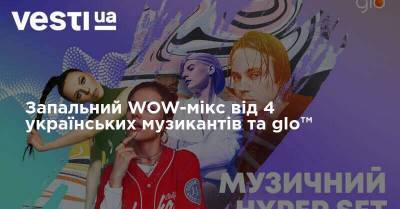 Запальний WOW-мікс від 4 українських музикантів та glo™