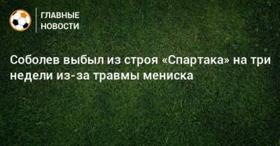 Соболев выбыл из строя «Спартака» на три недели из-за травмы мениска