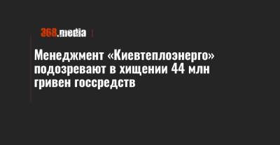 Менеджмент «Киевтеплоэнерго» подозревают в хищении 44 млн гривен госсредств