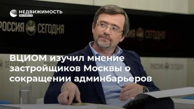 ВЦИОМ изучил мнение застройщиков Москвы о сокращении админбарьеров