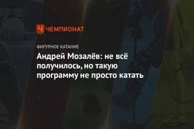 Андрей Мозалев - Андрей Мозалёв: не всё получилось, но такую программу непросто катать - championat.com - Россия - Сочи