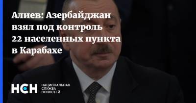 Алиев: Азербайджан взял под контроль 22 населенных пункта в Карабахе