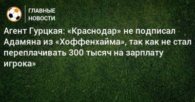 Агент Гурцкая: «Краснодар» не подписал Адамяна из «Хоффенхайма», так как не стал переплачивать 300 тысяч на зарплату игрока»