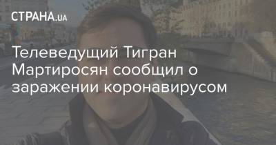Телеведущий Тигран Мартиросян сообщил о заражении коронавирусом