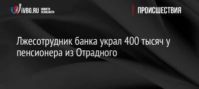 Лжесотрудник банка украл 400 тысяч у пенсионера из Отрадного