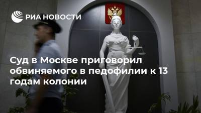 Суд в Москве приговорил обвиняемого в педофилии к 13 годам колонии