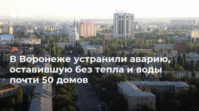 В Воронеже устранили аварию, оставившую без тепла и воды почти 50 домов
