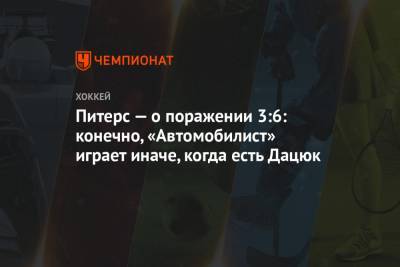 Питерс — о поражении 3:6: конечно, «Автомобилист» играет иначе, когда есть Дацюк