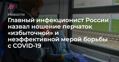 Главный инфекционист России назвал ношение перчаток «избыточной» и неэффективной мерой борьбы с COVID-19