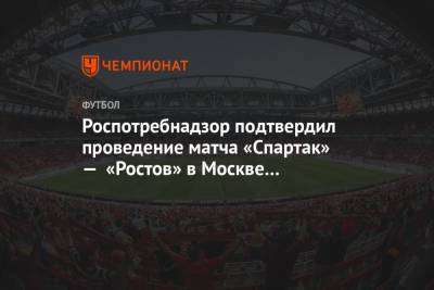 Роспотребнадзор подтвердил проведение матча «Спартак» – «Ростов» в Москве с болельщиками