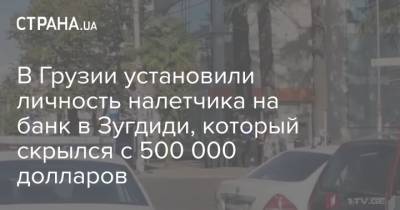 В Грузии установили личность налетчика на банк в Зугдиди, который скрылся с 500 000 долларов