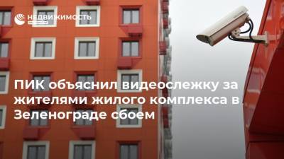 ПИК объяснил видеослежку за жителями жилого комплекса в Зеленограде сбоем