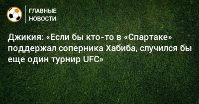 Джикия: «Если бы кто-то в «Спартаке» поддержал соперника Хабиба, случился бы еще один турнир UFC»